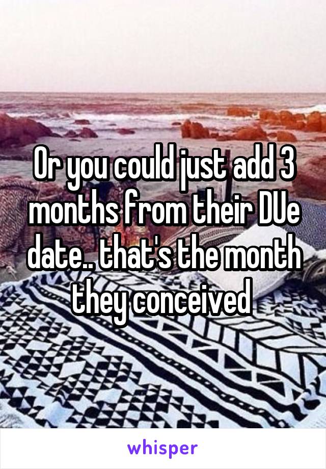 Or you could just add 3 months from their DUe date.. that's the month they conceived 