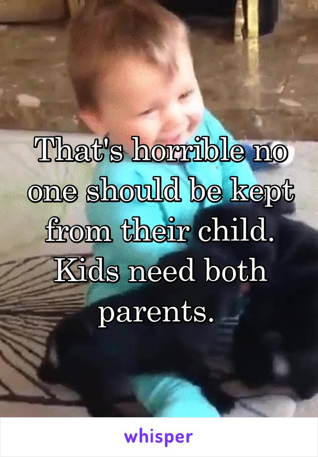 That's horrible no one should be kept from their child. Kids need both parents. 