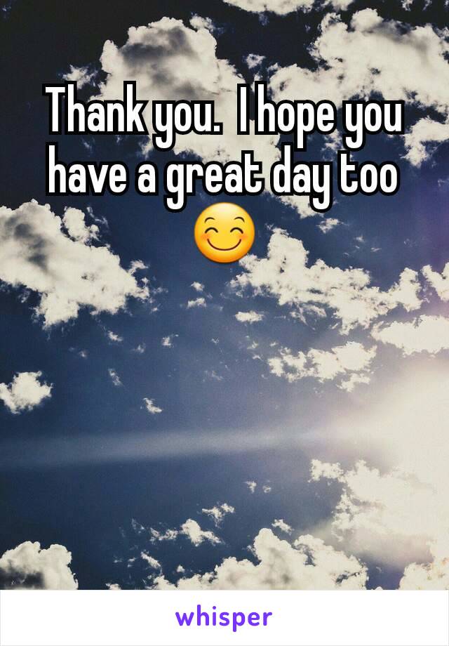 Thank you.  I hope you have a great day too 😊