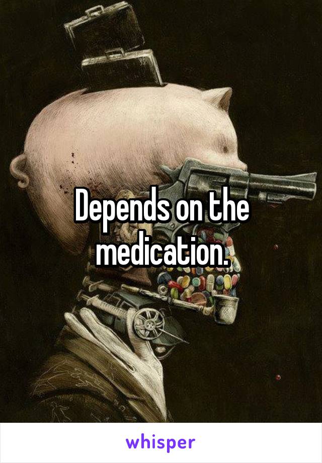 Depends on the medication.