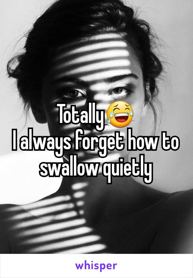 Totally😂
I always forget how to swallow quietly