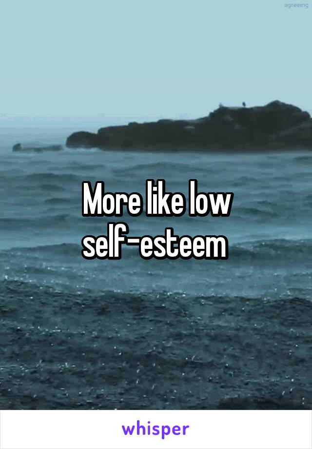 More like low self-esteem 