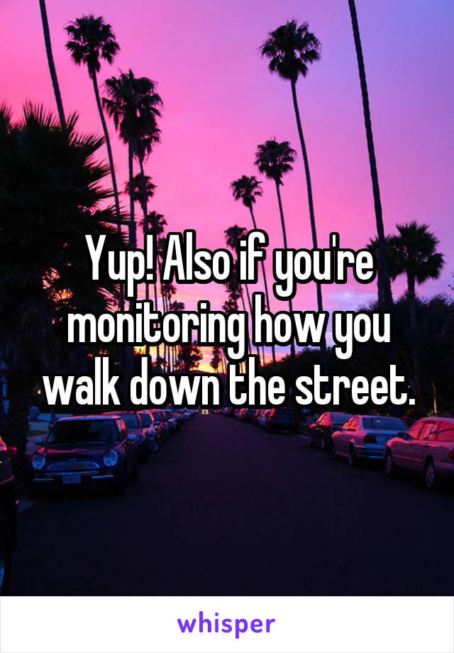 Yup! Also if you're monitoring how you walk down the street.