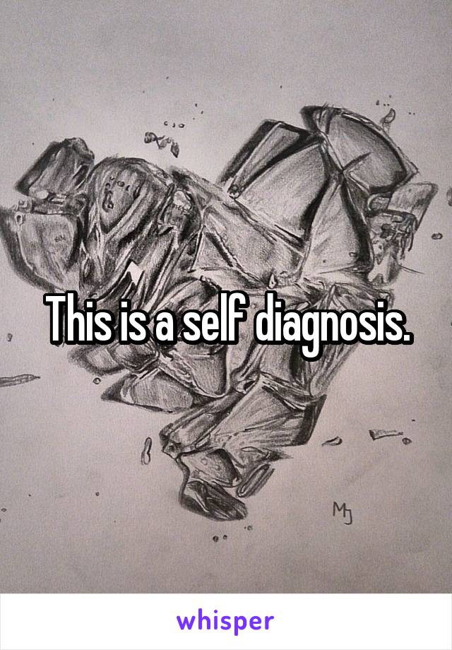 This is a self diagnosis.