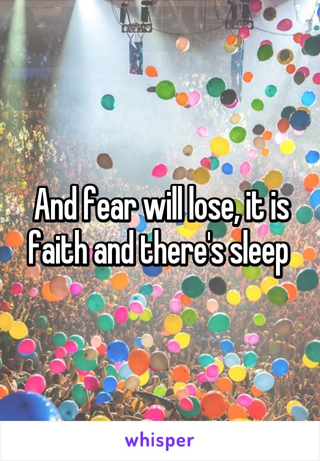 And fear will lose, it is faith and there's sleep 