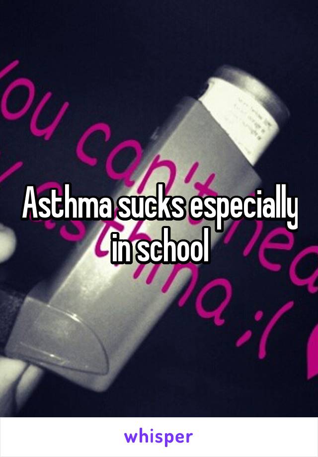 Asthma sucks especially in school