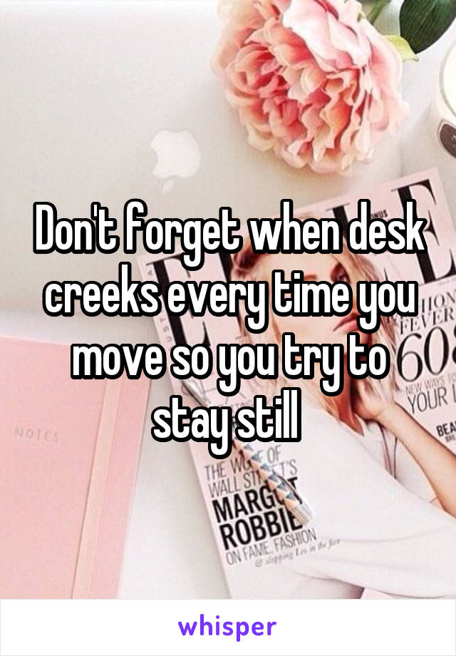 Don't forget when desk creeks every time you move so you try to stay still 