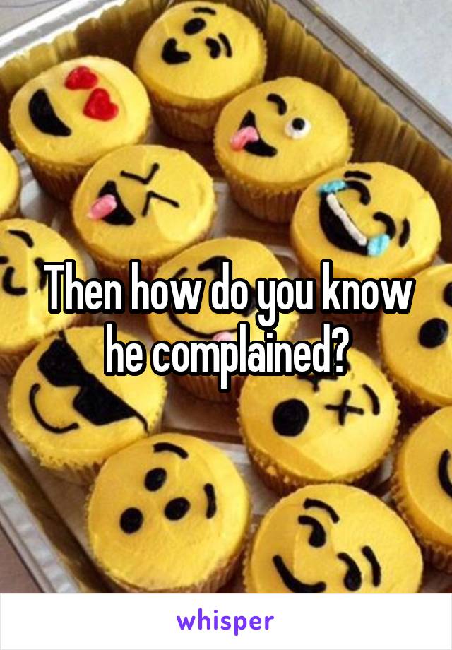Then how do you know he complained?
