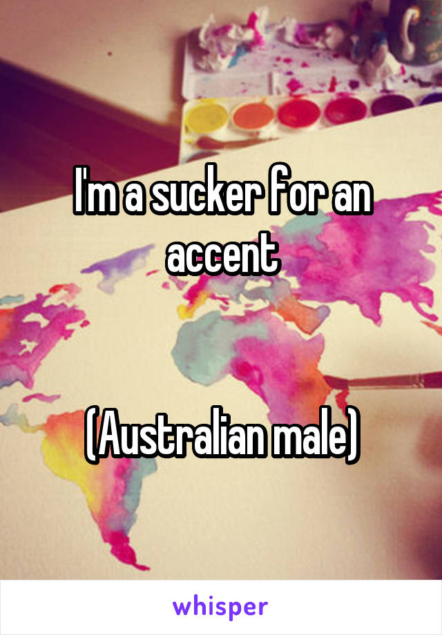 I'm a sucker for an accent


(Australian male)