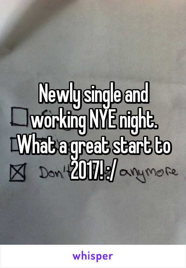 Newly single and working NYE night. What a great start to 2017! :/