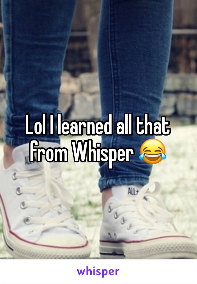 Lol I learned all that from Whisper 😂