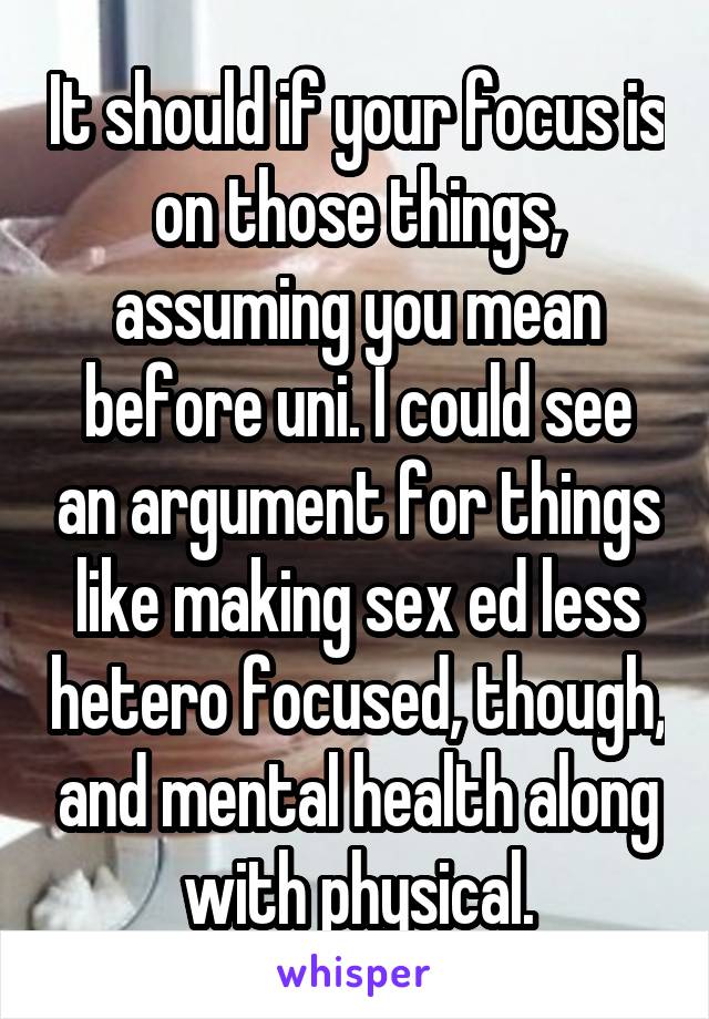 It should if your focus is on those things, assuming you mean before uni. I could see an argument for things like making sex ed less hetero focused, though, and mental health along with physical.