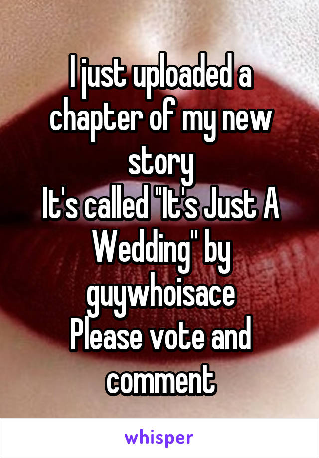 I just uploaded a chapter of my new story
It's called "It's Just A Wedding" by guywhoisace
Please vote and comment