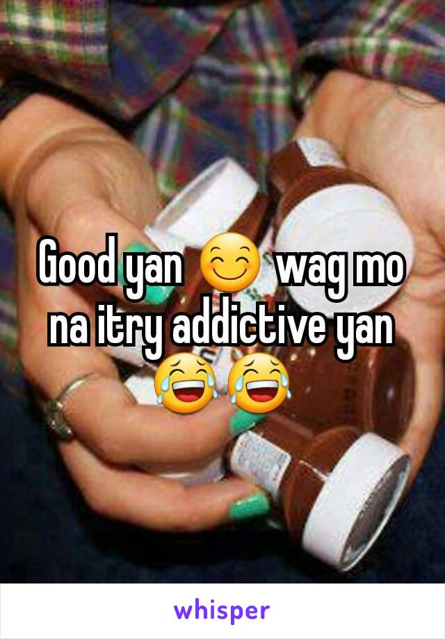 Good yan 😊 wag mo na itry addictive yan 😂😂