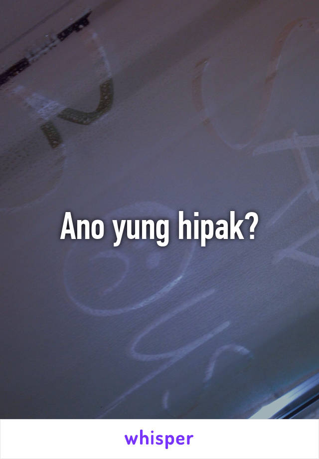 Ano yung hipak?