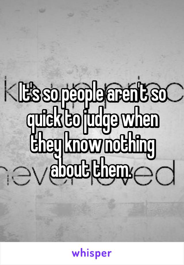 It's so people aren't so quick to judge when they know nothing about them. 