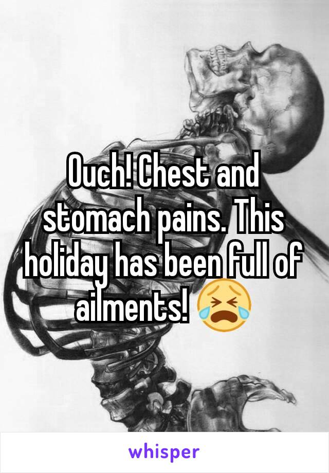 Ouch! Chest and stomach pains. This holiday has been full of ailments! 😭