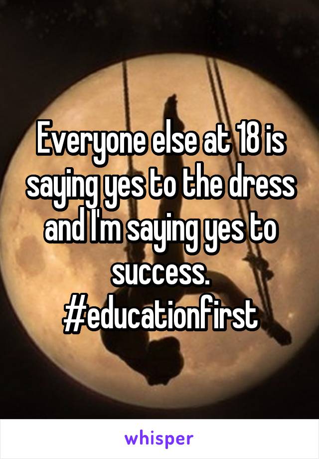 Everyone else at 18 is saying yes to the dress and I'm saying yes to success. #educationfirst