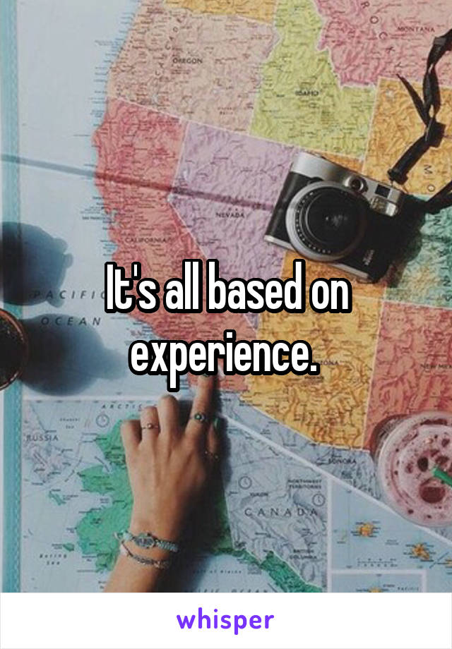 It's all based on experience. 