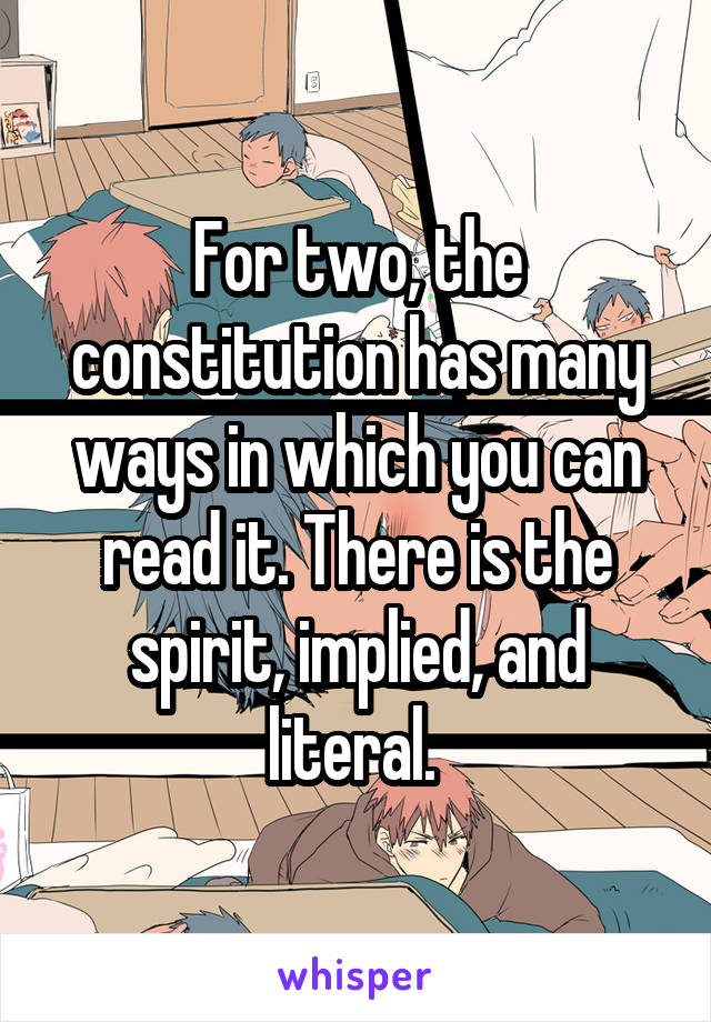 For two, the constitution has many ways in which you can read it. There is the spirit, implied, and literal. 