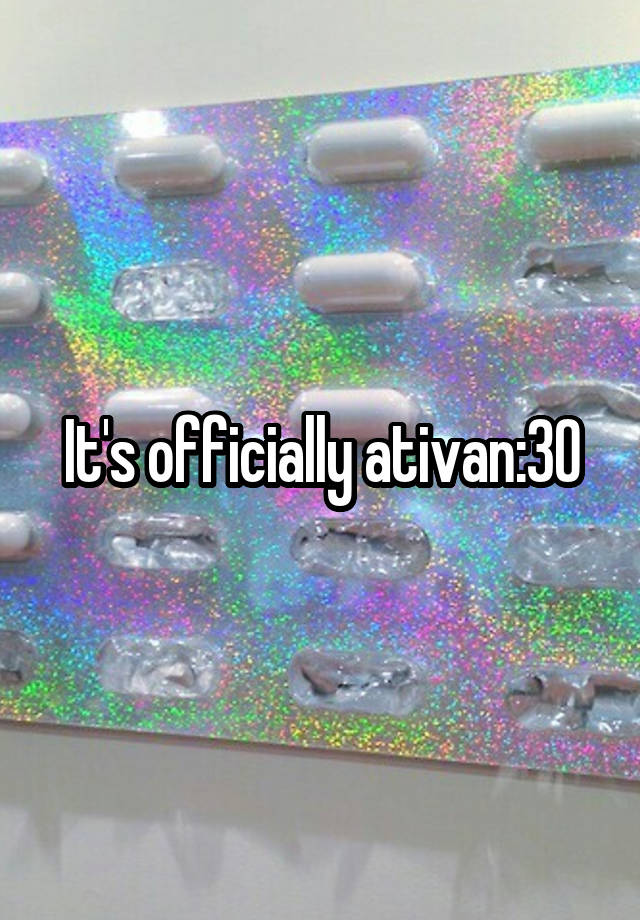 It's officially ativan:30