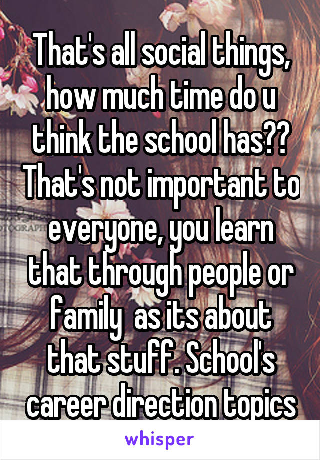 That's all social things, how much time do u think the school has?? That's not important to everyone, you learn that through people or family  as its about that stuff. School's career direction topics