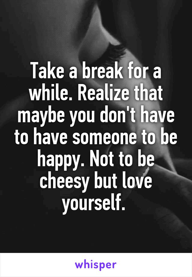 Take a break for a while. Realize that maybe you don't have to have someone to be happy. Not to be cheesy but love yourself. 