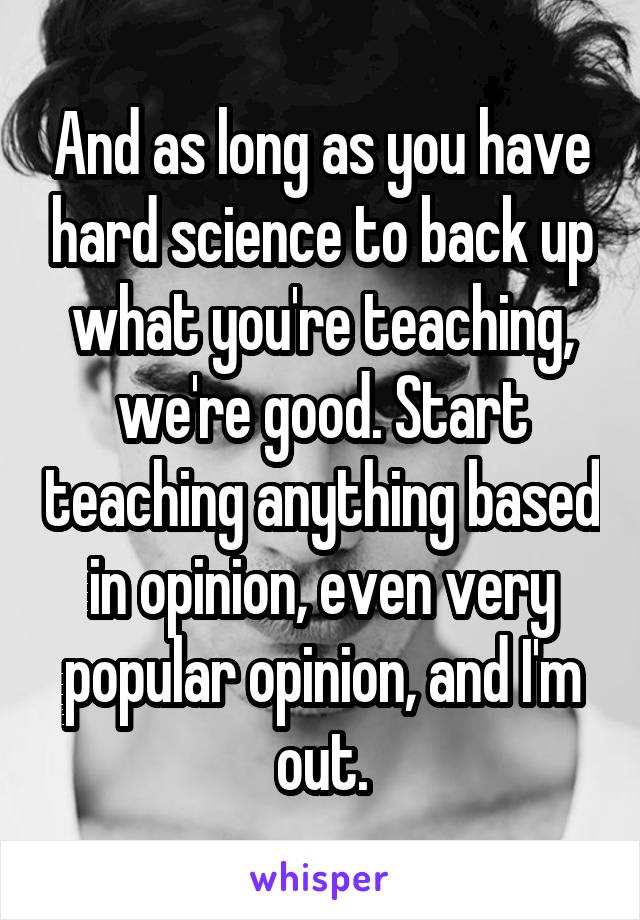 And as long as you have hard science to back up what you're teaching, we're good. Start teaching anything based in opinion, even very popular opinion, and I'm out.