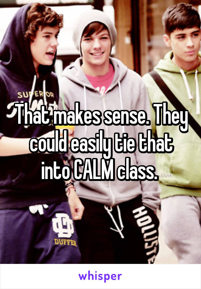 That makes sense. They could easily tie that into CALM class. 