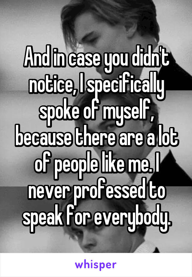 And in case you didn't notice, I specifically spoke of myself, because there are a lot of people like me. I never professed to speak for everybody.