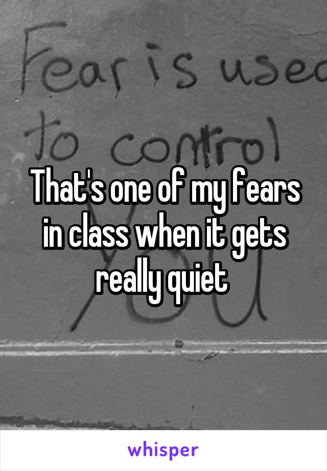 That's one of my fears in class when it gets really quiet 
