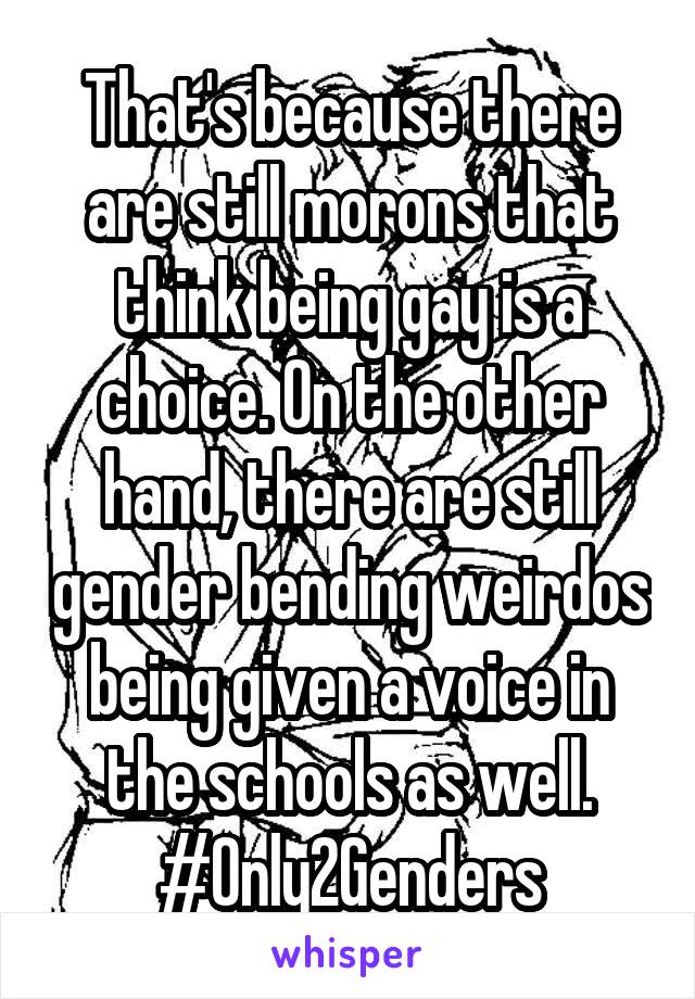 That's because there are still morons that think being gay is a choice. On the other hand, there are still gender bending weirdos being given a voice in the schools as well.
#Only2Genders