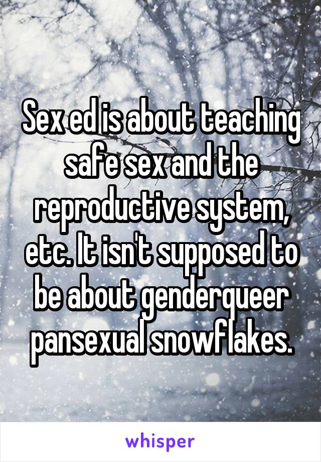 Sex ed is about teaching safe sex and the reproductive system, etc. It isn't supposed to be about genderqueer pansexual snowflakes.