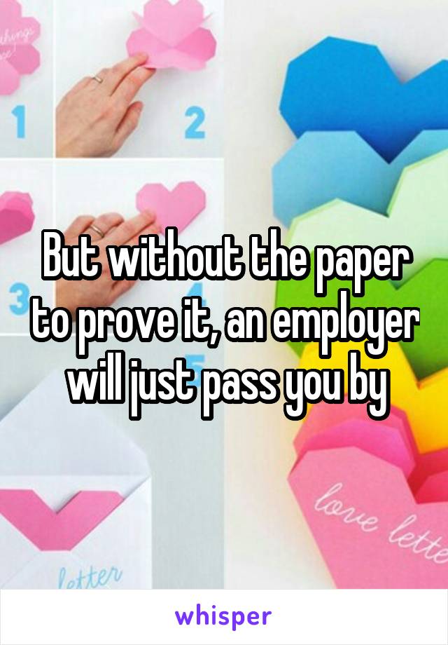 But without the paper to prove it, an employer will just pass you by