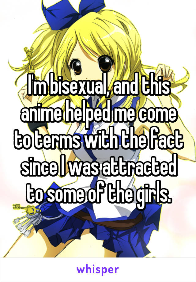 I'm bisexual, and this anime helped me come to terms with the fact since I was attracted to some of the girls.