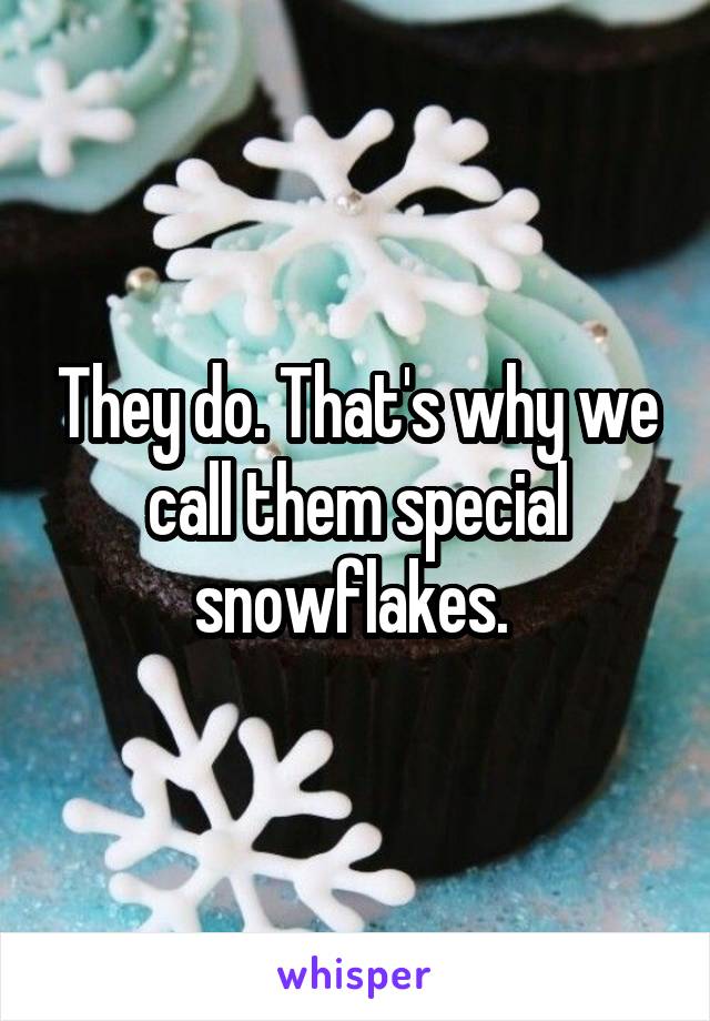 They do. That's why we call them special snowflakes. 