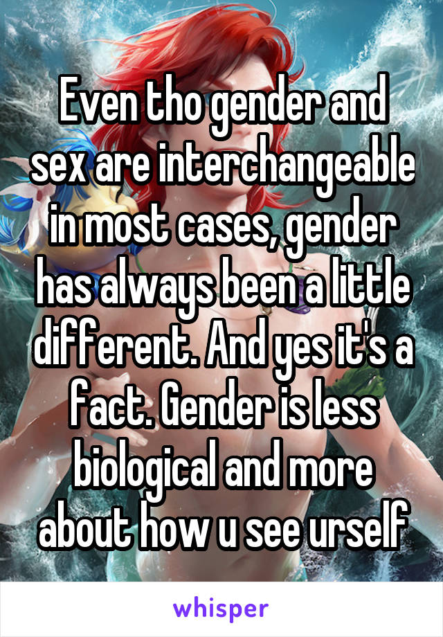 Even tho gender and sex are interchangeable in most cases, gender has always been a little different. And yes it's a fact. Gender is less biological and more about how u see urself