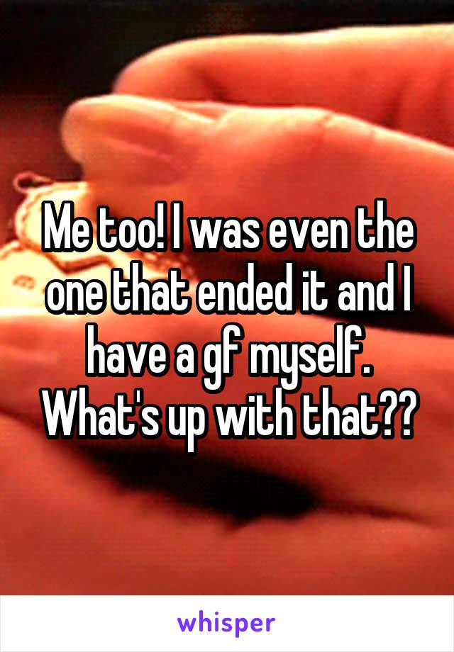 Me too! I was even the one that ended it and I have a gf myself. What's up with that??