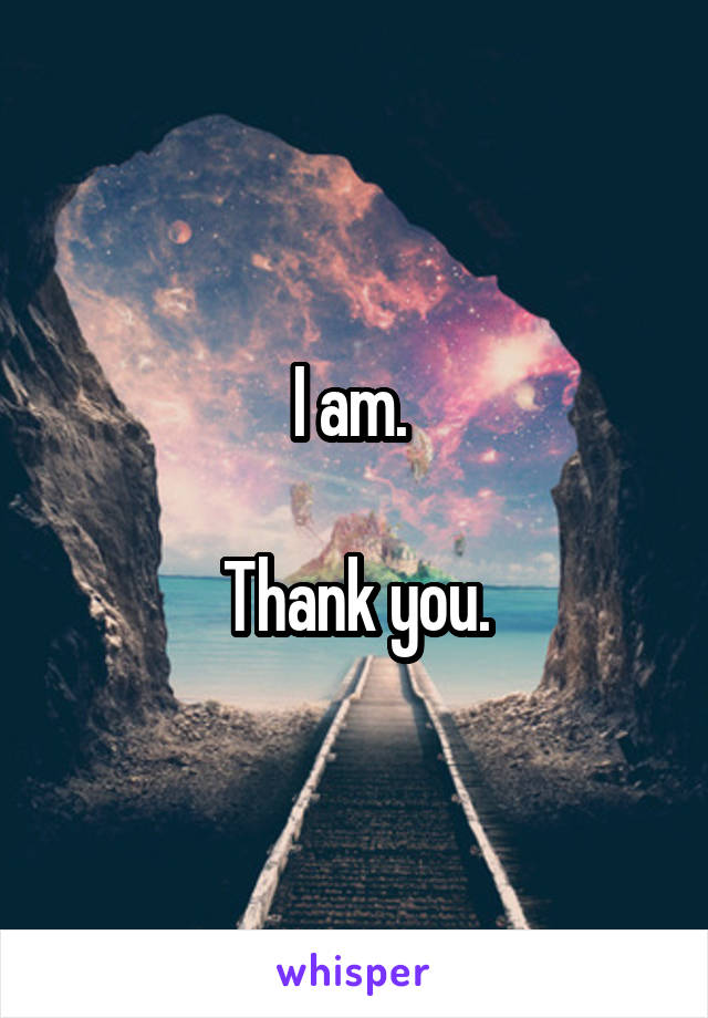 I am. 

Thank you.