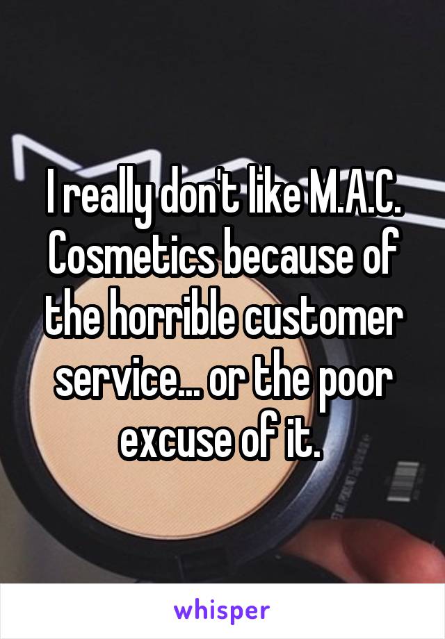 I really don't like M.A.C. Cosmetics because of the horrible customer service... or the poor excuse of it. 