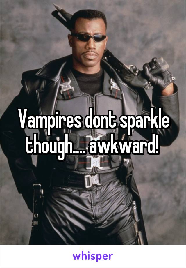 Vampires dont sparkle though.... awkward! 