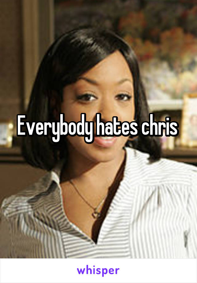 Everybody hates chris 
