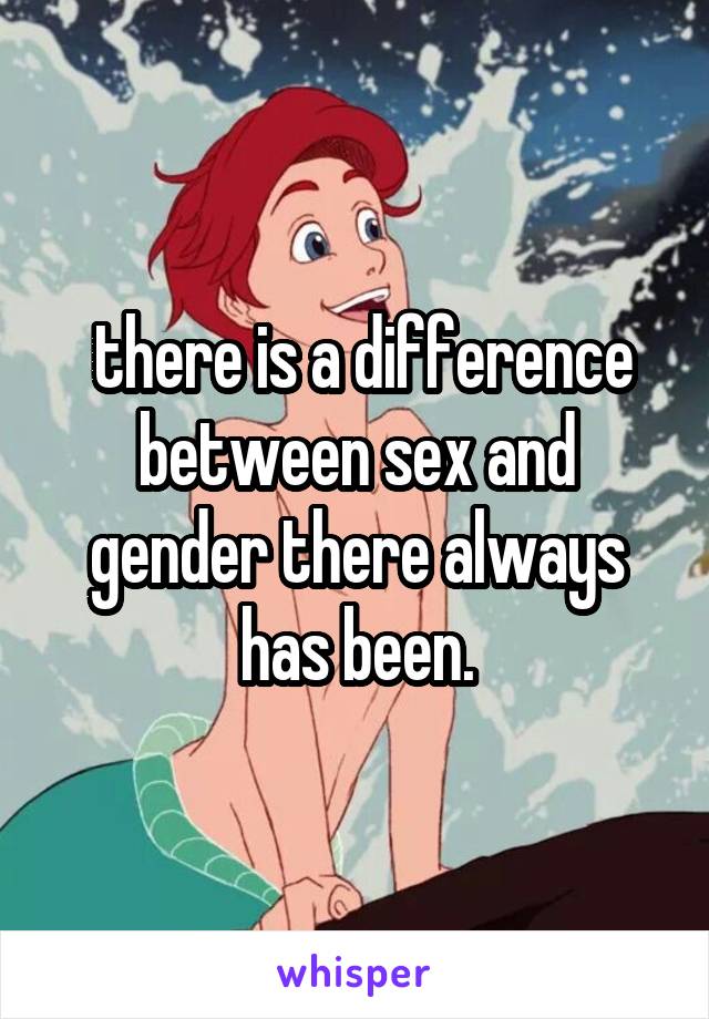  there is a difference between sex and gender there always has been.