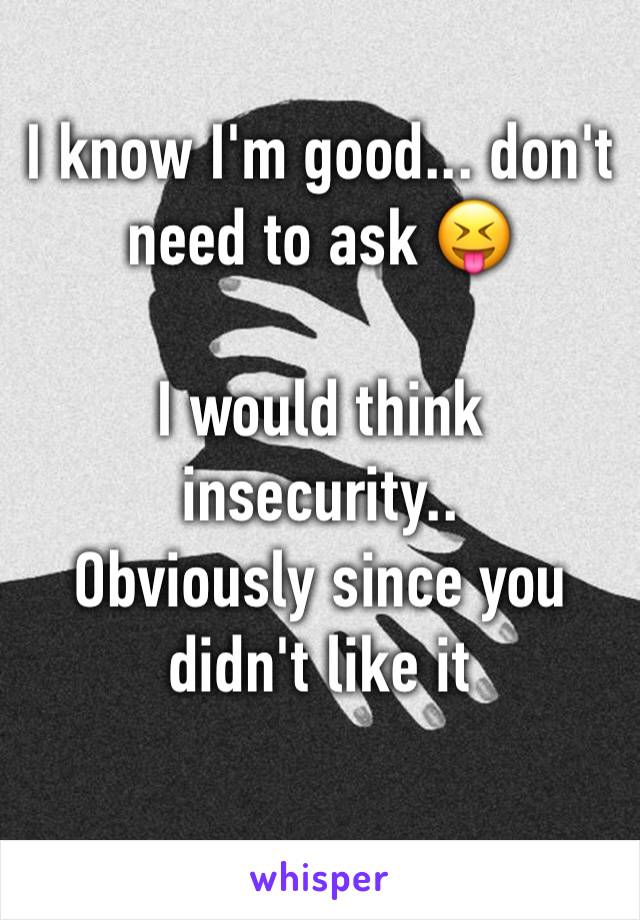 I know I'm good... don't need to ask 😝

I would think insecurity..
Obviously since you didn't like it 