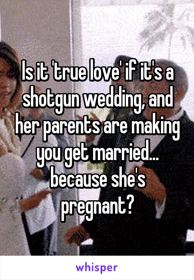 Is it 'true love' if it's a shotgun wedding, and her parents are making you get married... because she's pregnant?
