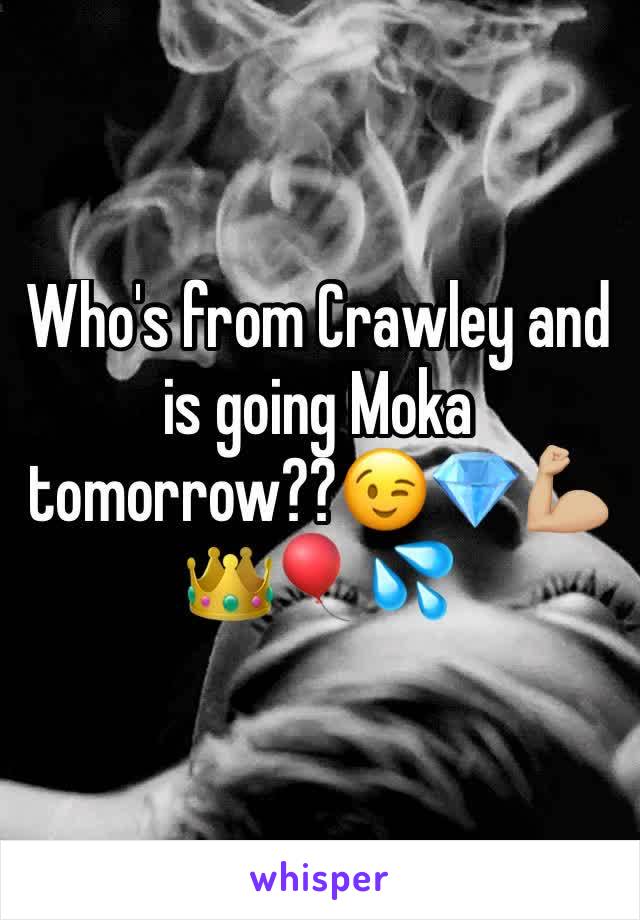 Who's from Crawley and is going Moka tomorrow??ðŸ˜‰ðŸ’ŽðŸ’ªðŸ�¼ðŸ‘‘ðŸŽˆðŸ’¦
