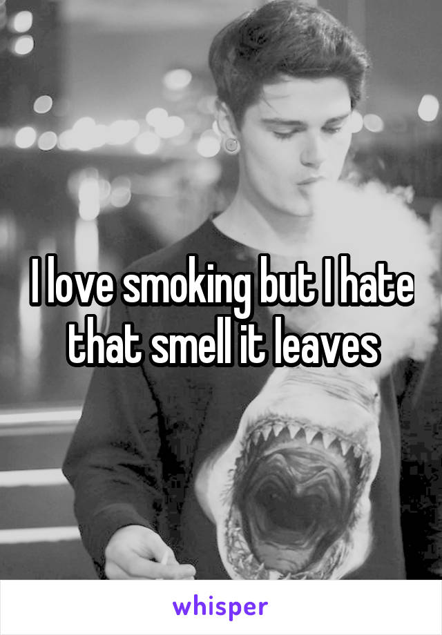 I love smoking but I hate that smell it leaves