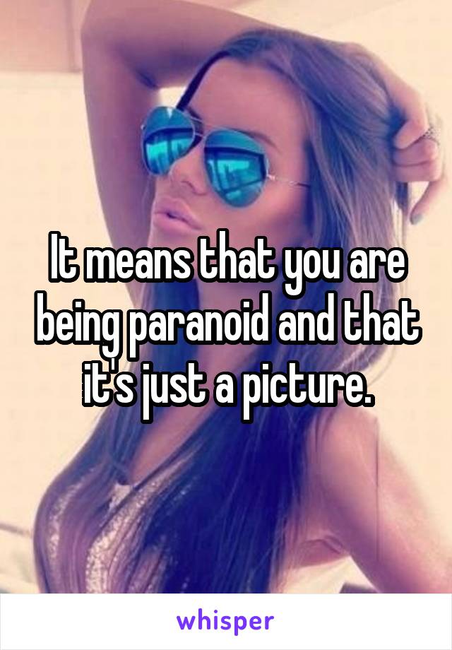 It means that you are being paranoid and that it's just a picture.