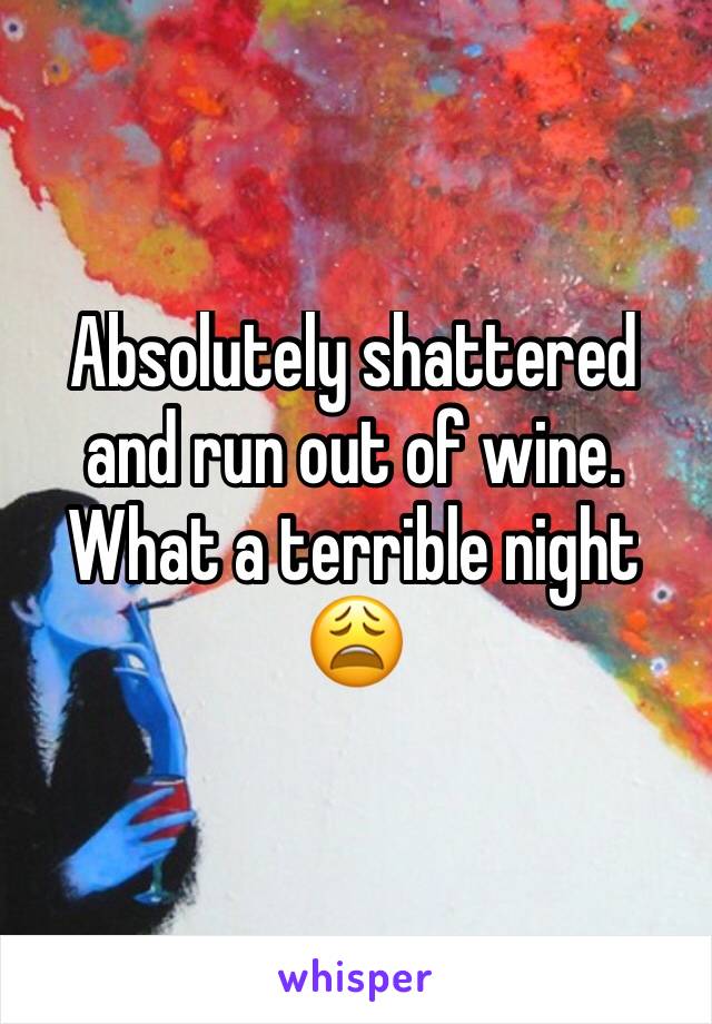 Absolutely shattered  and run out of wine. What a terrible night 😩
