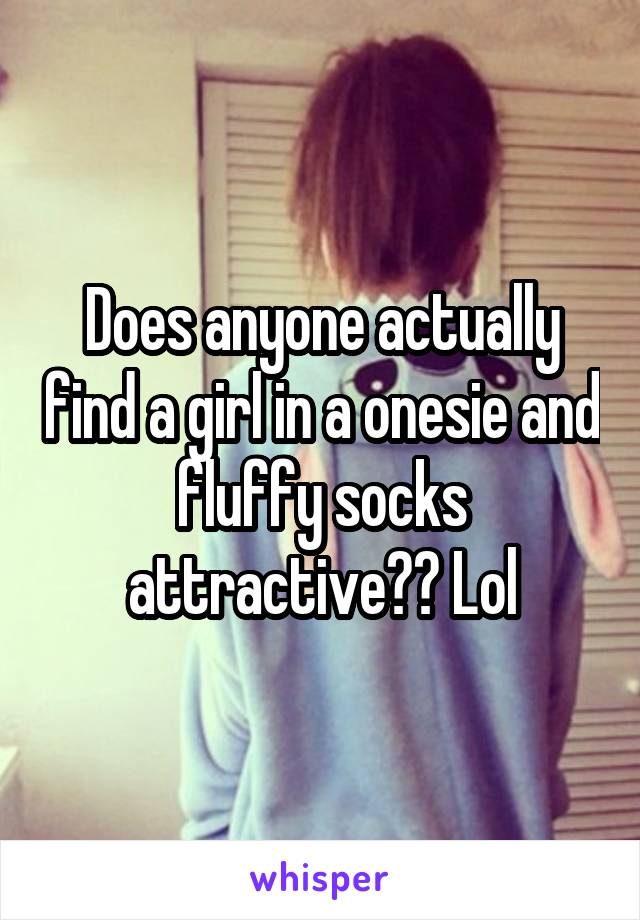 Does anyone actually find a girl in a onesie and fluffy socks attractive?? Lol
